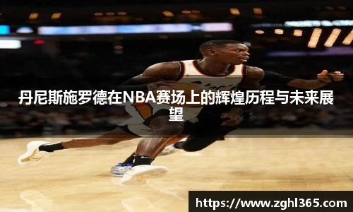 丹尼斯施罗德在NBA赛场上的辉煌历程与未来展望