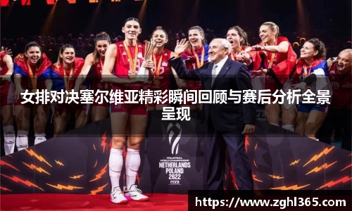女排对决塞尔维亚精彩瞬间回顾与赛后分析全景呈现