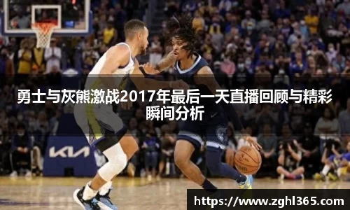 勇士与灰熊激战2017年最后一天直播回顾与精彩瞬间分析