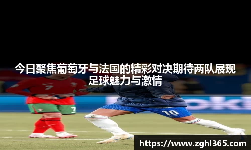 今日聚焦葡萄牙与法国的精彩对决期待两队展现足球魅力与激情