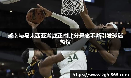 越南与马来西亚激战正酣比分悬念不断引发球迷热议