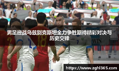 男足迎战乌兹别克斯坦全力争胜期待精彩对决与历史交锋