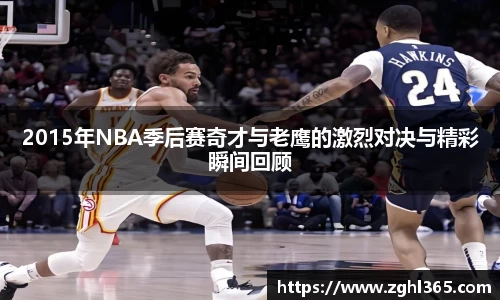 2015年NBA季后赛奇才与老鹰的激烈对决与精彩瞬间回顾