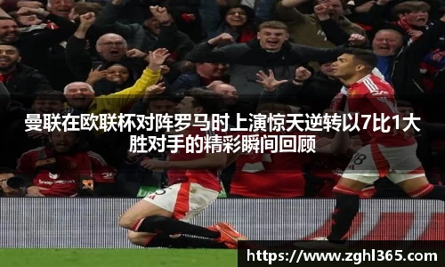 曼联在欧联杯对阵罗马时上演惊天逆转以7比1大胜对手的精彩瞬间回顾