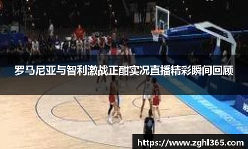 罗马尼亚与智利激战正酣实况直播精彩瞬间回顾
