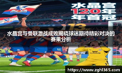 水晶宫与曼联激战成败揭晓球迷期待精彩对决的赛果分析