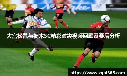 大宫松鼠与枥木SC精彩对决视频回顾及赛后分析