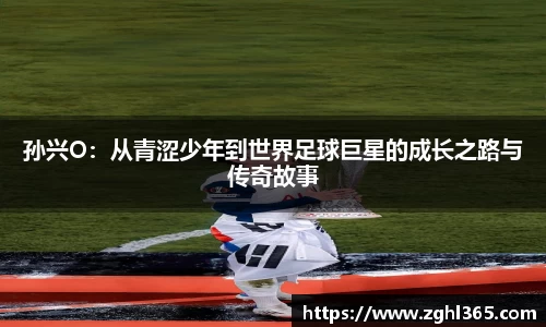 孙兴O：从青涩少年到世界足球巨星的成长之路与传奇故事